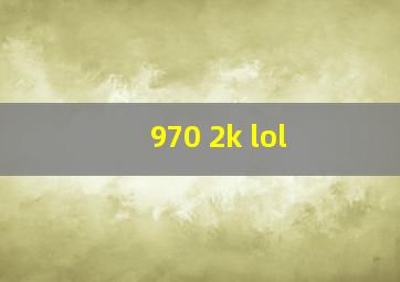 970 2k lol